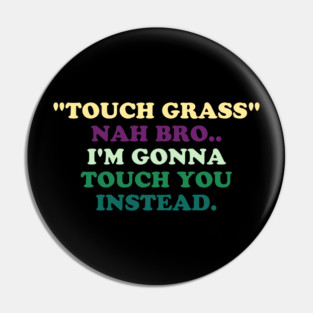 "Touch Grass" Nah Bro..I'm Gonna Touch You Instead. Pin