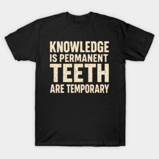 Knowledge Is Permanent Teeth Are Temporary Funny Quote Gift T-Shirt