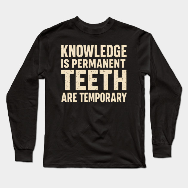 Knowledge Is Permanent Teeth Are Temporary Funny Quote Gift Long Sleeve T-Shirt by MakerMind8.2