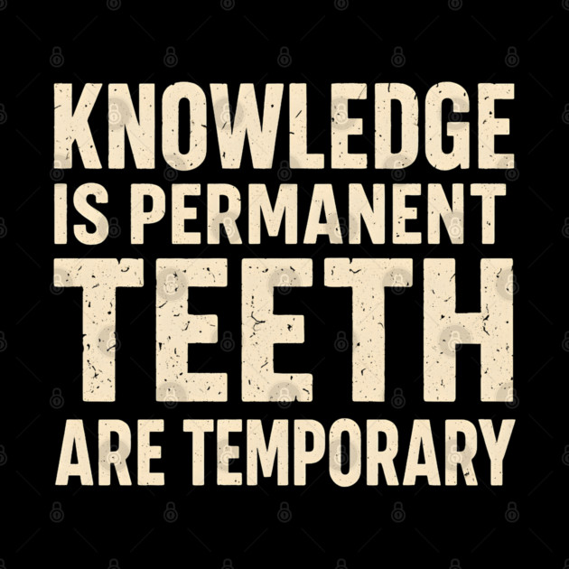 Knowledge Is Permanent Teeth Are Temporary Funny Quote Gift by MakerMind8.2