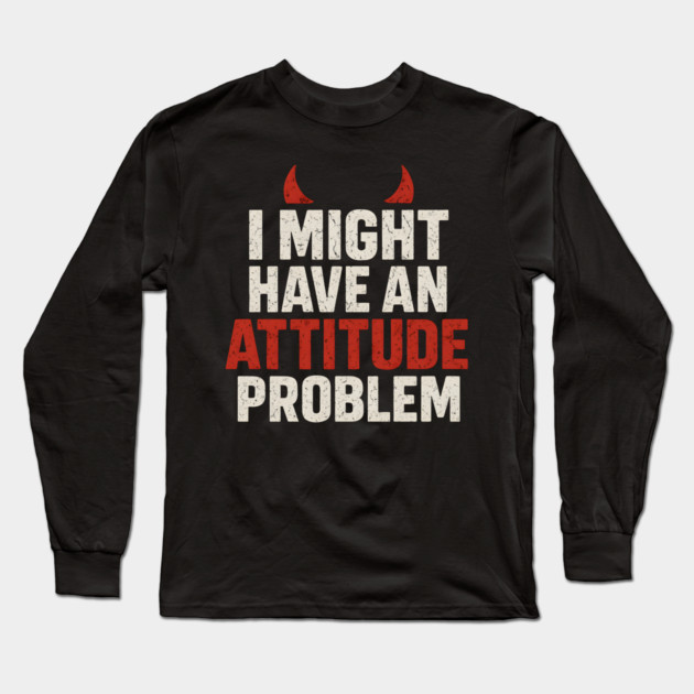 I Might Have an Attitude Problem Funny Sarcastic Quote Gift Long Sleeve T-Shirt by MakerMind8.2