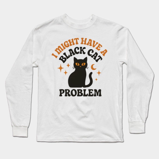 I Might Have a Black Cat Problem Funny Halloween Gift Long Sleeve T-Shirt by MakerMind8.2