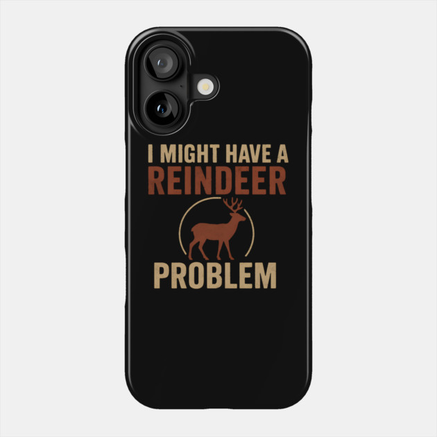 I Might Have a Reindeer Problem Funny Christmas Gift Phone Case by MakerMind8.2