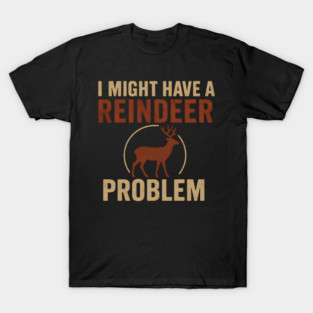 I Might Have a Reindeer Problem Funny Christmas Gift T-Shirt