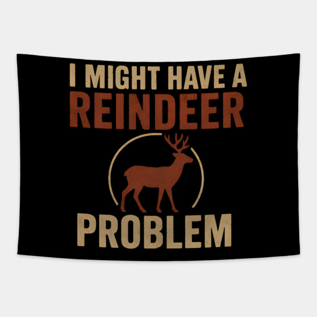 I Might Have a Reindeer Problem Funny Christmas Gift Tapestry by MakerMind8.2