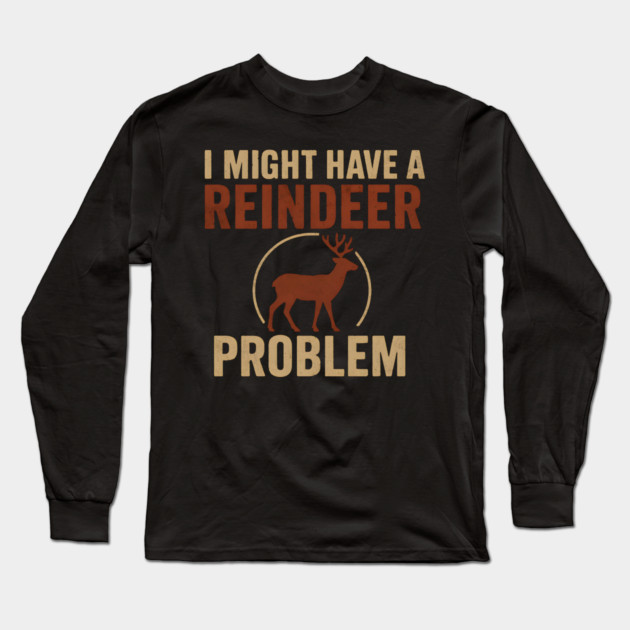 I Might Have a Reindeer Problem Funny Christmas Gift Long Sleeve T-Shirt by MakerMind8.2