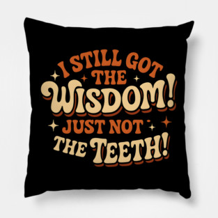 I Still Got the Wisdom Just Not the Teeth Funny Aging Gift Pillow