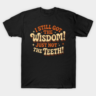 I Still Got the Wisdom Just Not the Teeth Funny Aging Gift T-Shirt