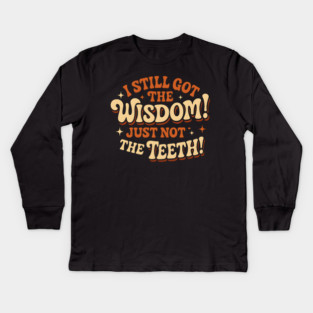 I Still Got the Wisdom Just Not the Teeth Funny Aging Gift Kids Long Sleeve T-Shirt