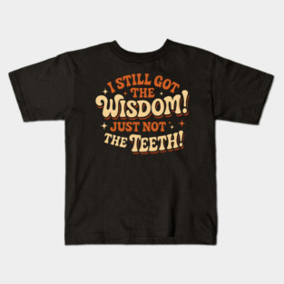 I Still Got the Wisdom Just Not the Teeth Funny Aging Gift Kids T-Shirt