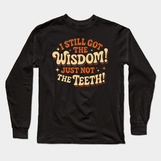 I Still Got the Wisdom Just Not the Teeth Funny Aging Gift Long Sleeve T-Shirt by MakerMind8.2