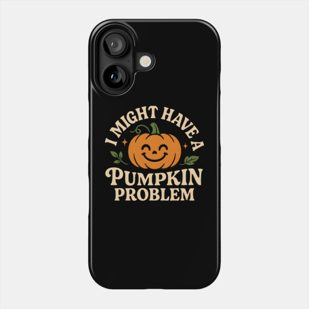 I Might Have a Pumpkin Problem Funny Halloween Gift Phone Case by MakerMind8.2