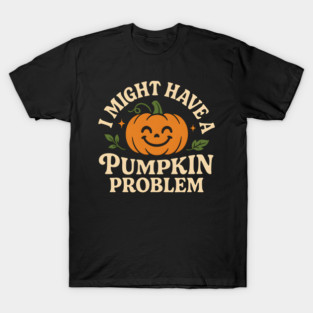 I Might Have a Pumpkin Problem Funny Halloween Gift T-Shirt