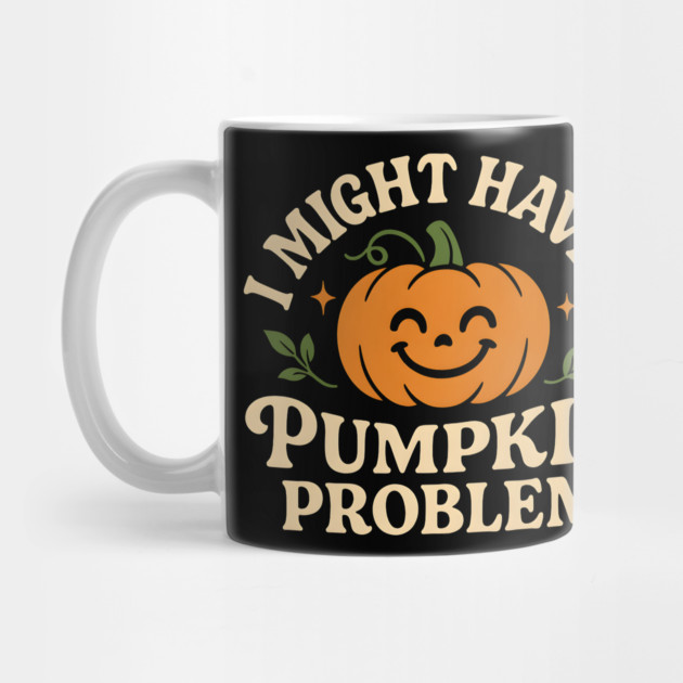 I Might Have a Pumpkin Problem Funny Halloween Gift by MakerMind8.2