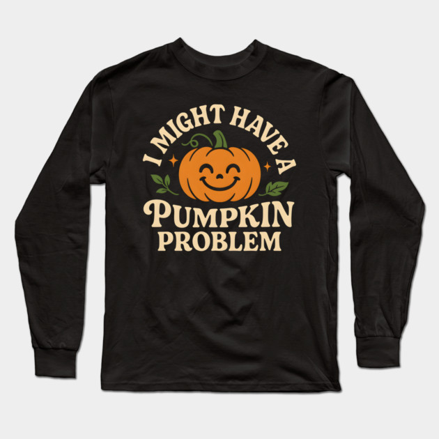 I Might Have a Pumpkin Problem Funny Halloween Gift Long Sleeve T-Shirt by MakerMind8.2