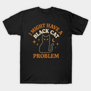 I Might Have a Black Cat Problem Funny Halloween Gift T-Shirt