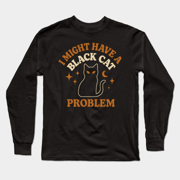 I Might Have a Black Cat Problem Funny Halloween Gift Long Sleeve T-Shirt by MakerMind8.2