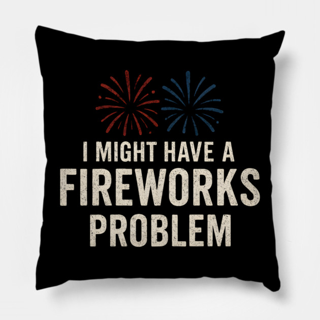 I Might Have a Fireworks Problem Funny 4th of July Gift Pillow by MakerMind8.2