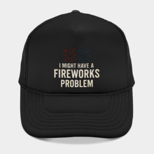 I Might Have a Fireworks Problem Funny 4th of July Gift Hat