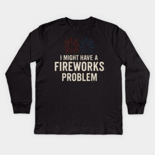I Might Have a Fireworks Problem Funny 4th of July Gift Kids Long Sleeve T-Shirt
