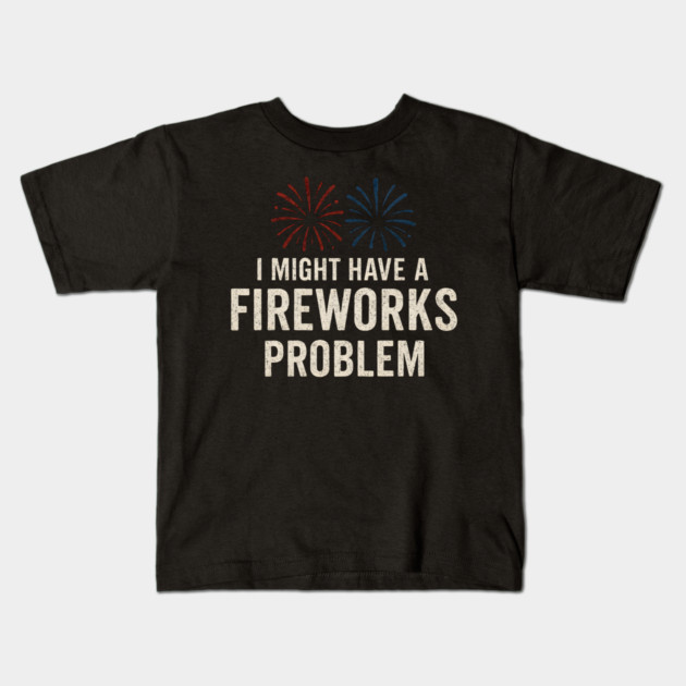 I Might Have a Fireworks Problem Funny 4th of July Gift Kids T-Shirt by MakerMind8.2