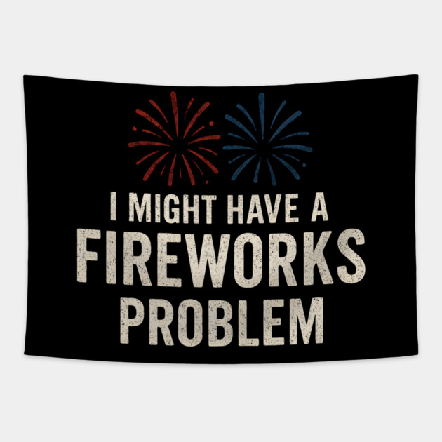 I Might Have a Fireworks Problem Funny 4th of July Gift Tapestry by MakerMind8.2