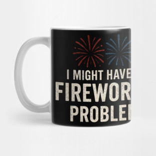 I Might Have a Fireworks Problem Funny 4th of July Gift Mug