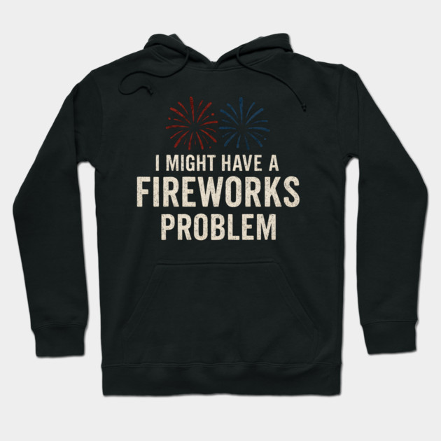 I Might Have a Fireworks Problem Funny 4th of July Gift Hoodie by MakerMind8.2