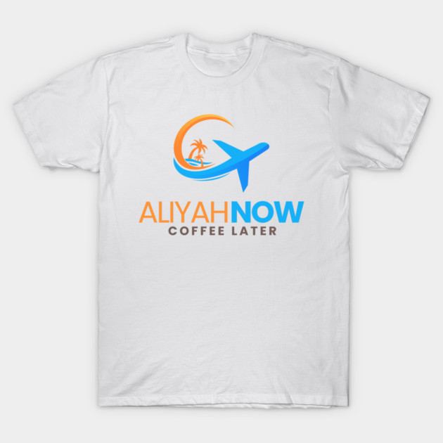 Aliyah Now, Coffee Later T-Shirt by Uri Zehavi
