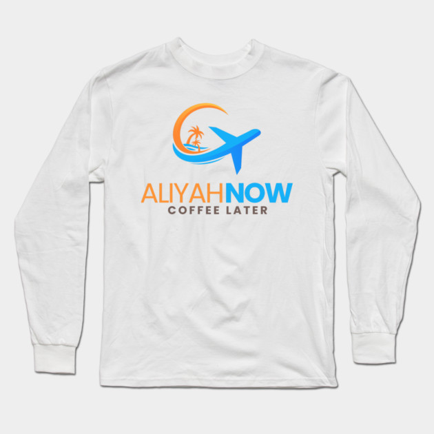 Aliyah Now, Coffee Later Long Sleeve T-Shirt by Uri Zehavi