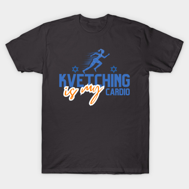 Kvetching Is My Cardio T-Shirt by Uri Zehavi