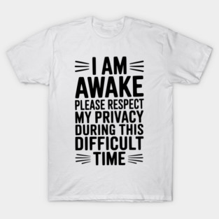 I Am Awake Please Respect My Privacy During This Difficult Time T-Shirt