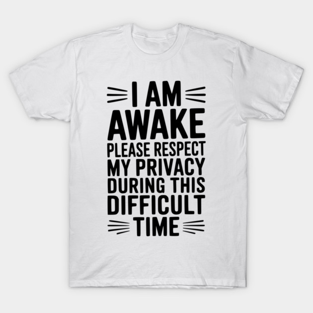 I Am Awake Please Respect My Privacy During This Difficult Time T-Shirt by Frank Ring