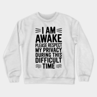 I Am Awake Please Respect My Privacy During This Difficult Time Crewneck Sweatshirt