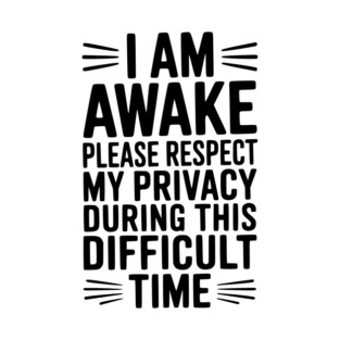 I Am Awake Please Respect My Privacy During This Difficult Time T-Shirt