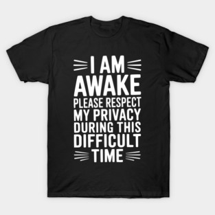 I Am Awake Please Respect My Privacy During This Difficult Time T-Shirt