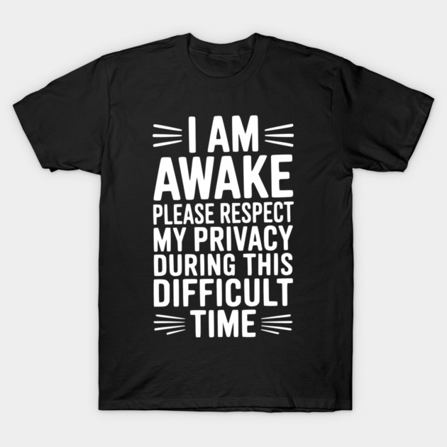 I Am Awake Please Respect My Privacy During This Difficult Time T-Shirt by Frank Ring