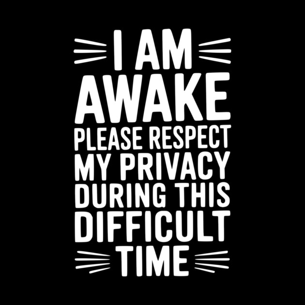 I Am Awake Please Respect My Privacy During This Difficult Time by Frank Ring