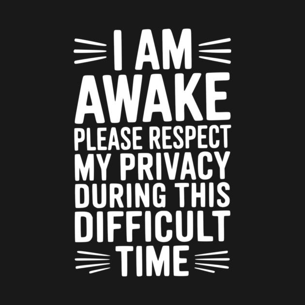 I Am Awake Please Respect My Privacy During This Difficult Time by Frank Ring