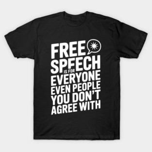 Free Speech is For Everyone Even People You Don’t Agree With T-Shirt