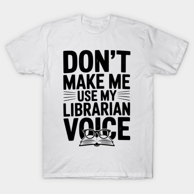 Don’t Make Me Use My Librarian Voice T-Shirt by Frank Ring