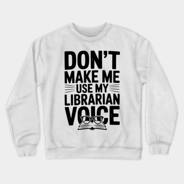 Don’t Make Me Use My Librarian Voice Crewneck Sweatshirt by Frank Ring