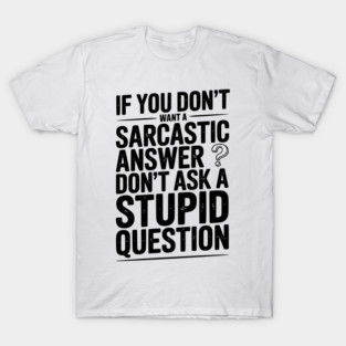 If You Don’t Want a Sarcastic Answer Don’t Ask a Stupid Question T-Shirt