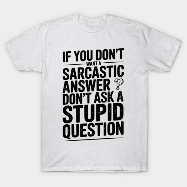 If You Don’t Want a Sarcastic Answer Don’t Ask a Stupid Question T-Shirt by Frank Ring