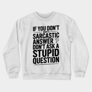 If You Don’t Want a Sarcastic Answer Don’t Ask a Stupid Question Crewneck Sweatshirt