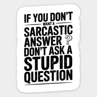 If You Don’t Want a Sarcastic Answer Don’t Ask a Stupid Question Sticker