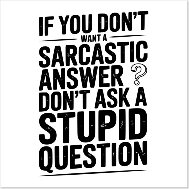 If You Don’t Want a Sarcastic Answer Don’t Ask a Stupid Question Wall Art by Frank Ring