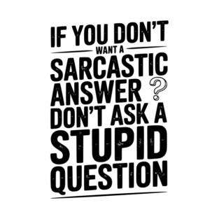 If You Don’t Want a Sarcastic Answer Don’t Ask a Stupid Question T-Shirt