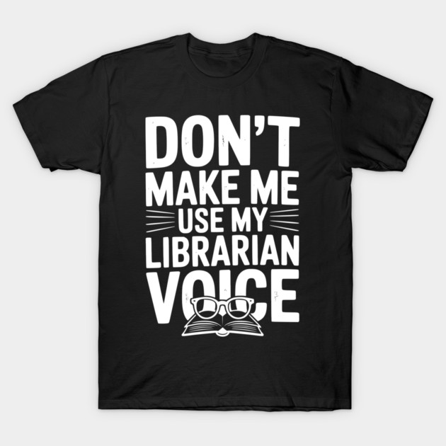 Don’t Make Me Use My Librarian Voice T-Shirt by Frank Ring