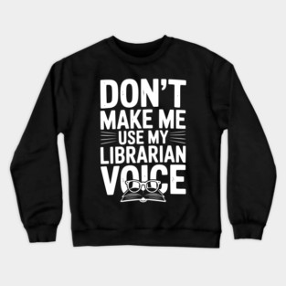 Don’t Make Me Use My Librarian Voice Crewneck Sweatshirt